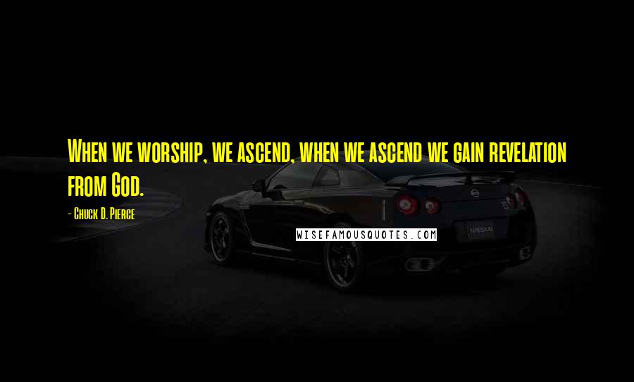 Chuck D. Pierce Quotes: When we worship, we ascend, when we ascend we gain revelation from God.