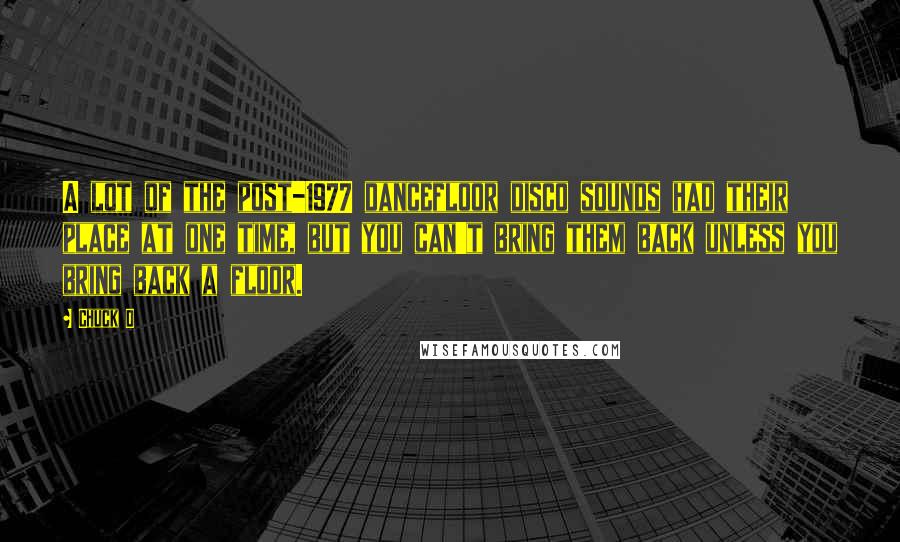 Chuck D Quotes: A lot of the post-1977 dancefloor disco sounds had their place at one time, but you can't bring them back unless you bring back a floor.