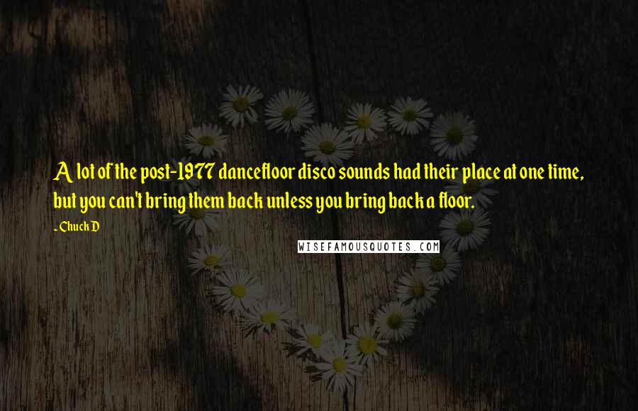 Chuck D Quotes: A lot of the post-1977 dancefloor disco sounds had their place at one time, but you can't bring them back unless you bring back a floor.