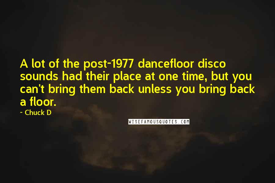 Chuck D Quotes: A lot of the post-1977 dancefloor disco sounds had their place at one time, but you can't bring them back unless you bring back a floor.