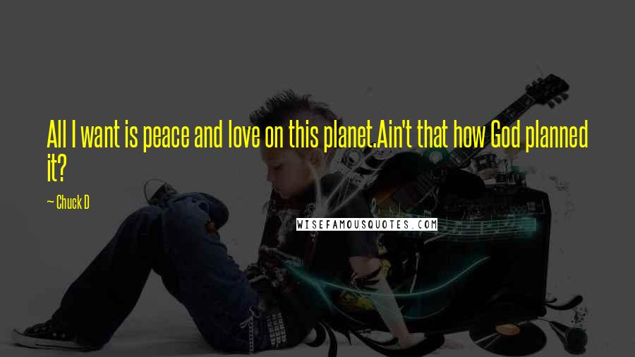 Chuck D Quotes: All I want is peace and love on this planet.Ain't that how God planned it?