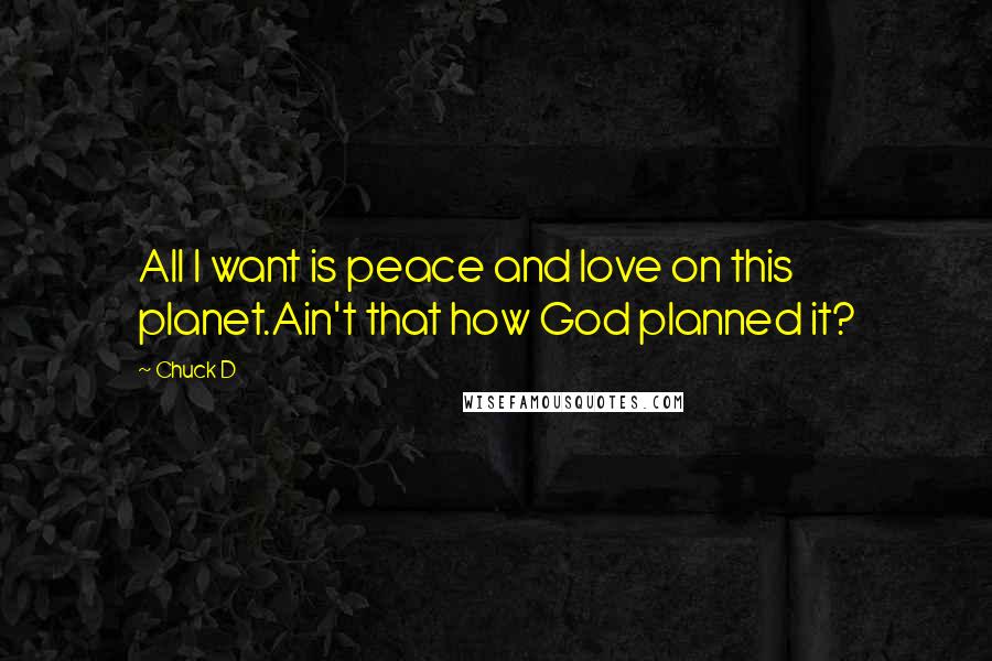 Chuck D Quotes: All I want is peace and love on this planet.Ain't that how God planned it?