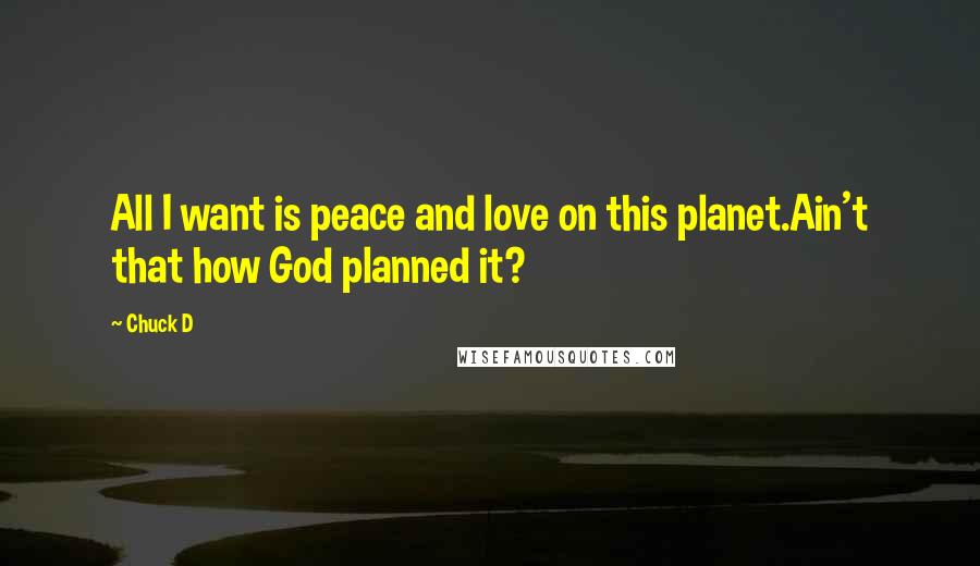 Chuck D Quotes: All I want is peace and love on this planet.Ain't that how God planned it?