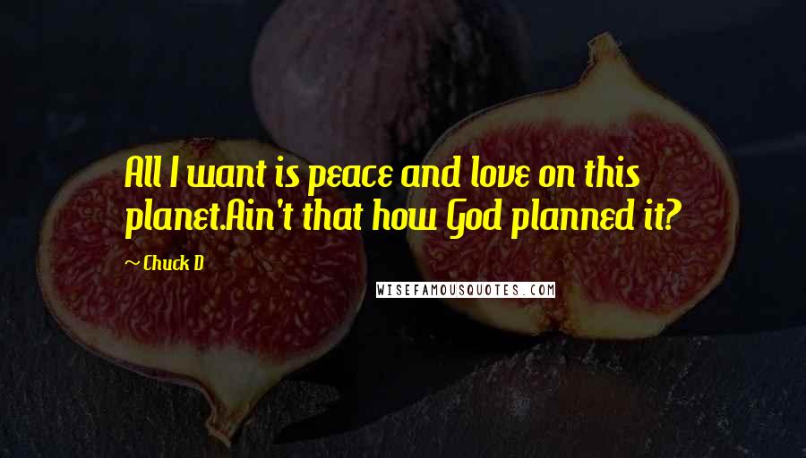 Chuck D Quotes: All I want is peace and love on this planet.Ain't that how God planned it?