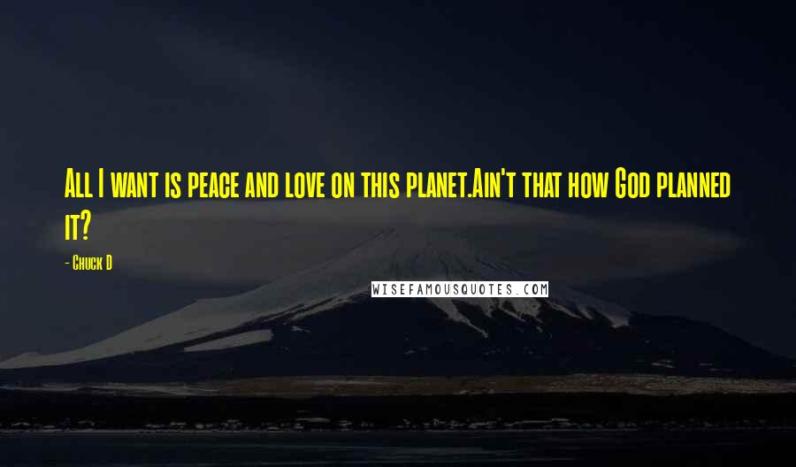 Chuck D Quotes: All I want is peace and love on this planet.Ain't that how God planned it?