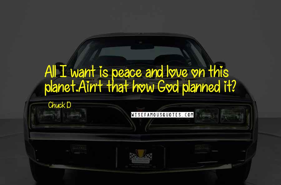 Chuck D Quotes: All I want is peace and love on this planet.Ain't that how God planned it?