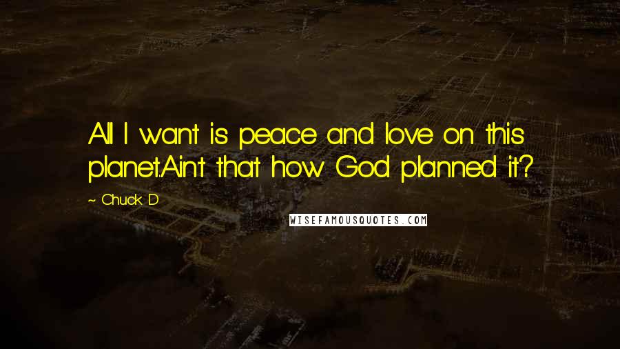 Chuck D Quotes: All I want is peace and love on this planet.Ain't that how God planned it?