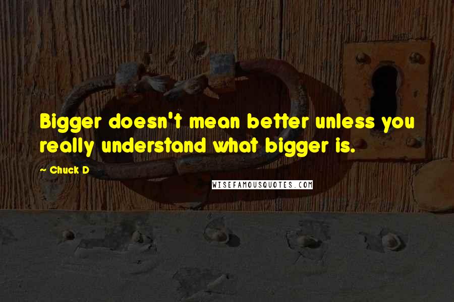 Chuck D Quotes: Bigger doesn't mean better unless you really understand what bigger is.