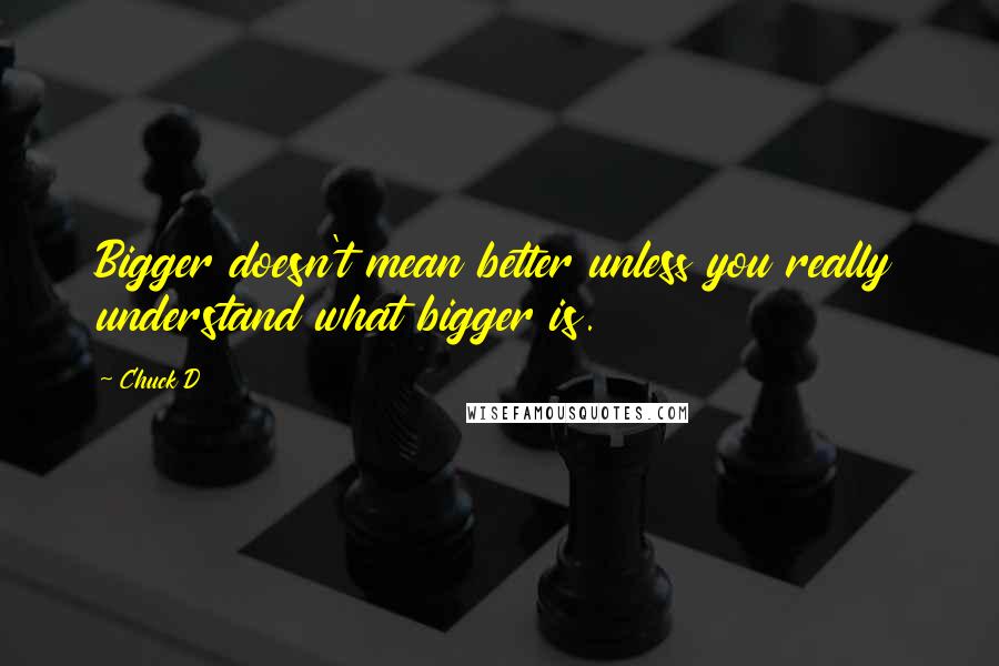 Chuck D Quotes: Bigger doesn't mean better unless you really understand what bigger is.