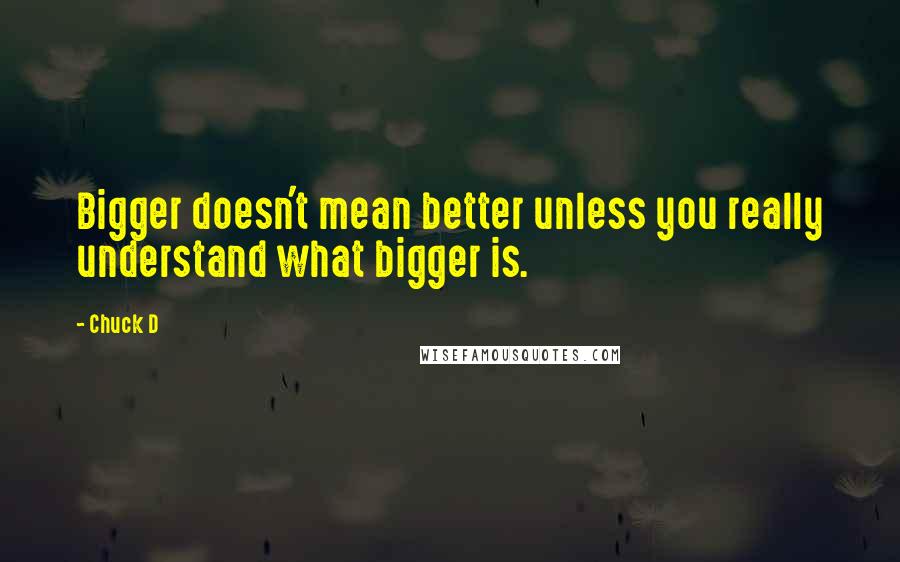 Chuck D Quotes: Bigger doesn't mean better unless you really understand what bigger is.