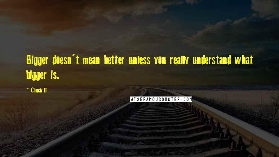 Chuck D Quotes: Bigger doesn't mean better unless you really understand what bigger is.