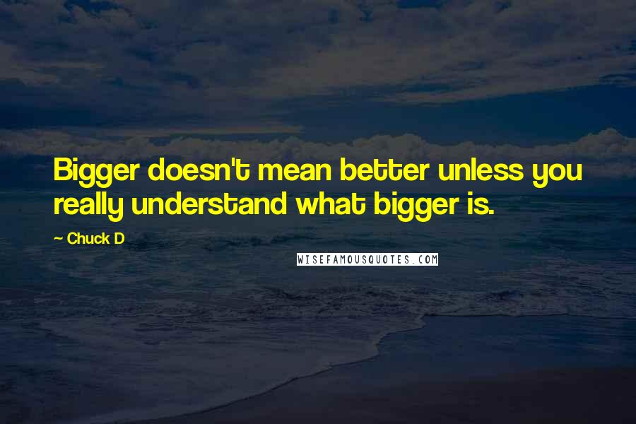 Chuck D Quotes: Bigger doesn't mean better unless you really understand what bigger is.