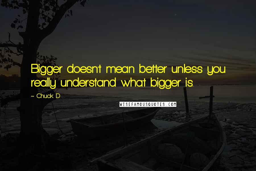 Chuck D Quotes: Bigger doesn't mean better unless you really understand what bigger is.