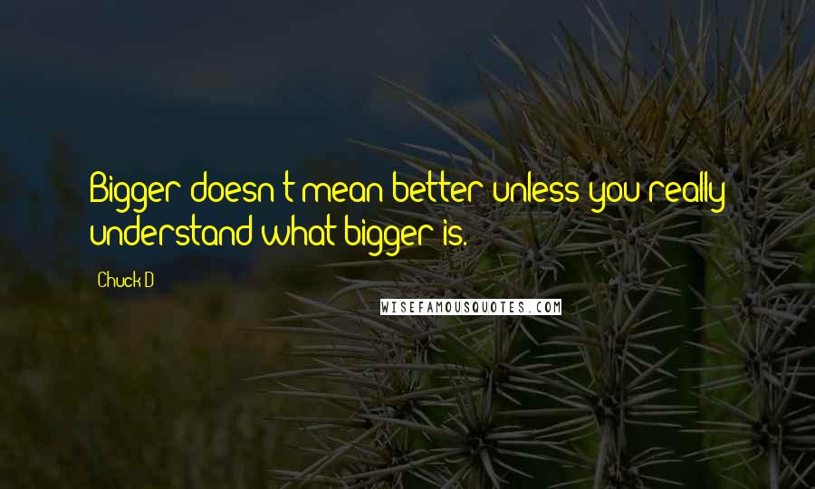 Chuck D Quotes: Bigger doesn't mean better unless you really understand what bigger is.