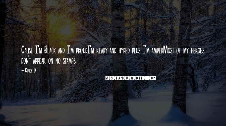 Chuck D Quotes: Cause I'm Black and I'm proudI'm ready and hyped plus I'm ampedMost of my heroes don't appear on no stamps