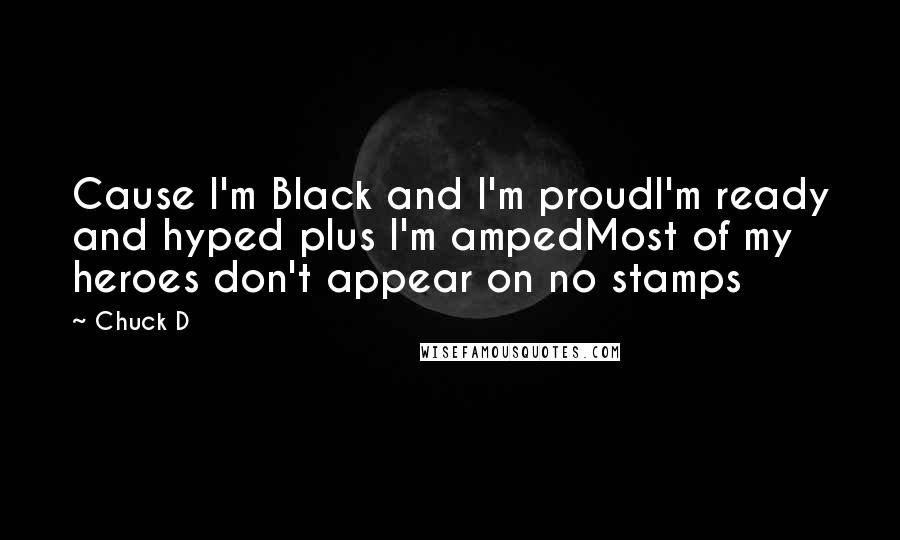 Chuck D Quotes: Cause I'm Black and I'm proudI'm ready and hyped plus I'm ampedMost of my heroes don't appear on no stamps