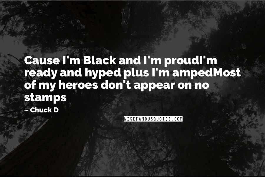 Chuck D Quotes: Cause I'm Black and I'm proudI'm ready and hyped plus I'm ampedMost of my heroes don't appear on no stamps