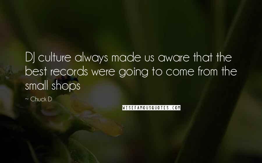 Chuck D Quotes: DJ culture always made us aware that the best records were going to come from the small shops