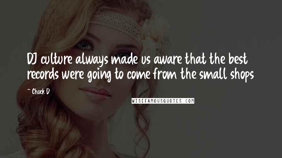 Chuck D Quotes: DJ culture always made us aware that the best records were going to come from the small shops