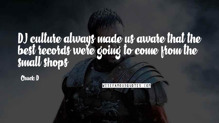 Chuck D Quotes: DJ culture always made us aware that the best records were going to come from the small shops
