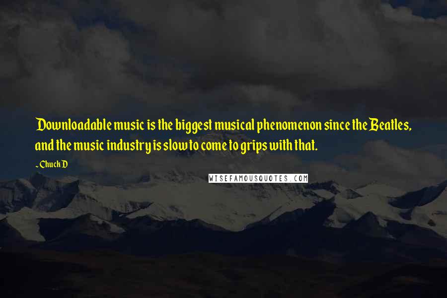 Chuck D Quotes: Downloadable music is the biggest musical phenomenon since the Beatles, and the music industry is slow to come to grips with that.