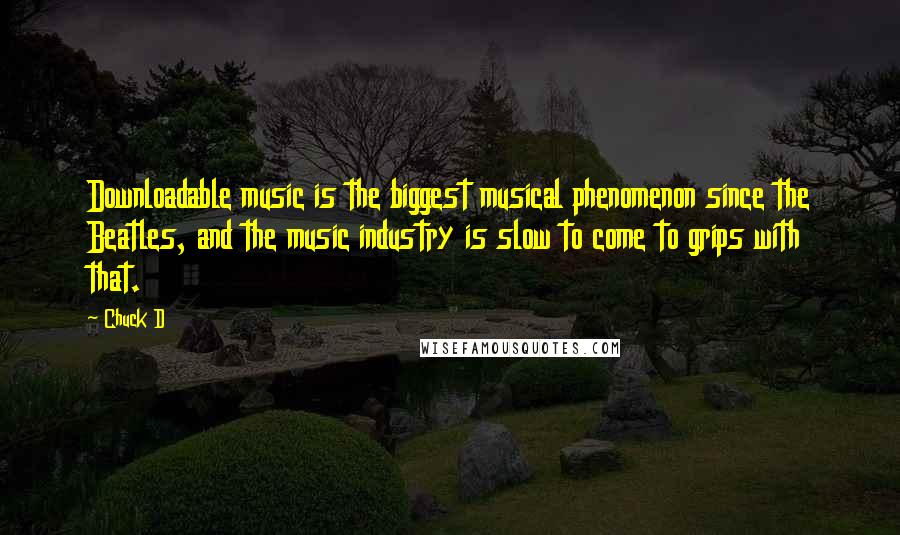 Chuck D Quotes: Downloadable music is the biggest musical phenomenon since the Beatles, and the music industry is slow to come to grips with that.