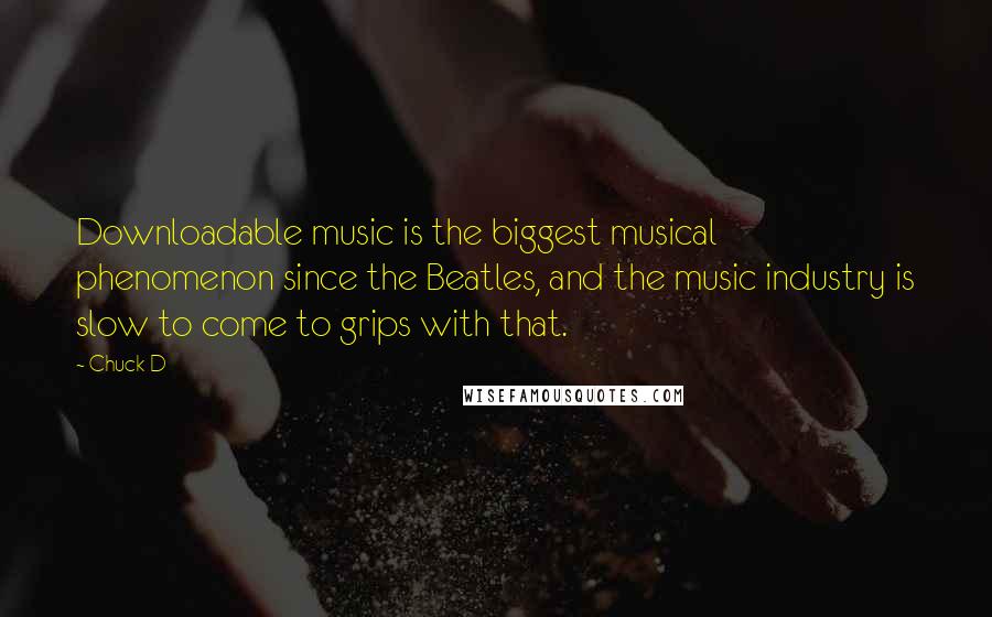 Chuck D Quotes: Downloadable music is the biggest musical phenomenon since the Beatles, and the music industry is slow to come to grips with that.