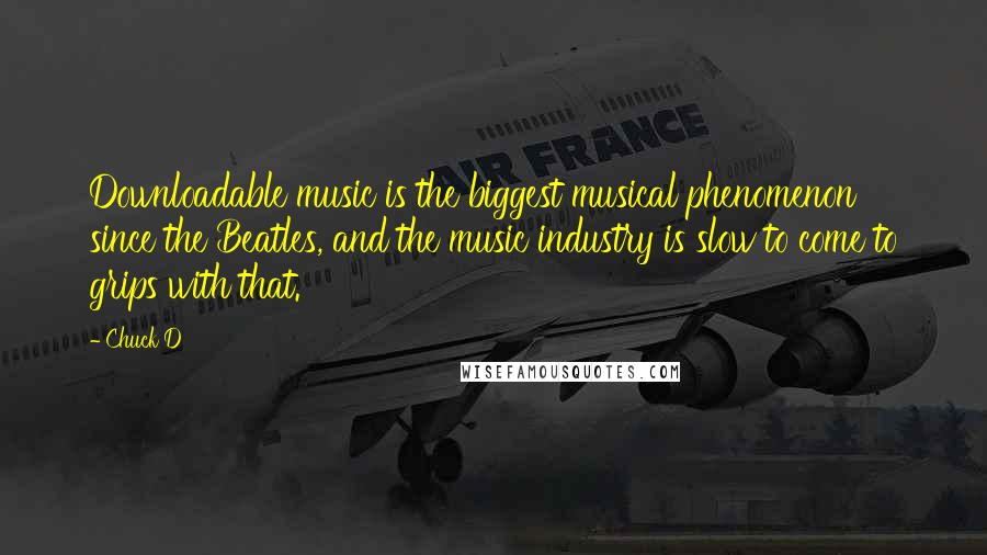 Chuck D Quotes: Downloadable music is the biggest musical phenomenon since the Beatles, and the music industry is slow to come to grips with that.