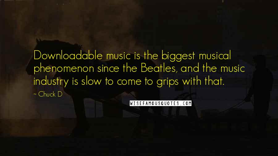 Chuck D Quotes: Downloadable music is the biggest musical phenomenon since the Beatles, and the music industry is slow to come to grips with that.