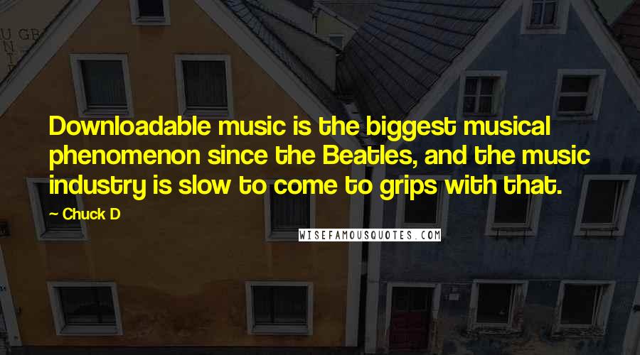 Chuck D Quotes: Downloadable music is the biggest musical phenomenon since the Beatles, and the music industry is slow to come to grips with that.