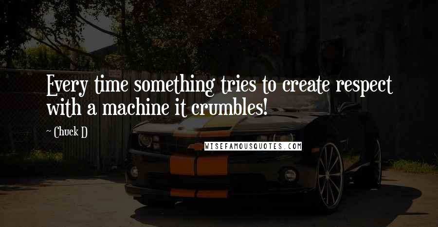 Chuck D Quotes: Every time something tries to create respect with a machine it crumbles!