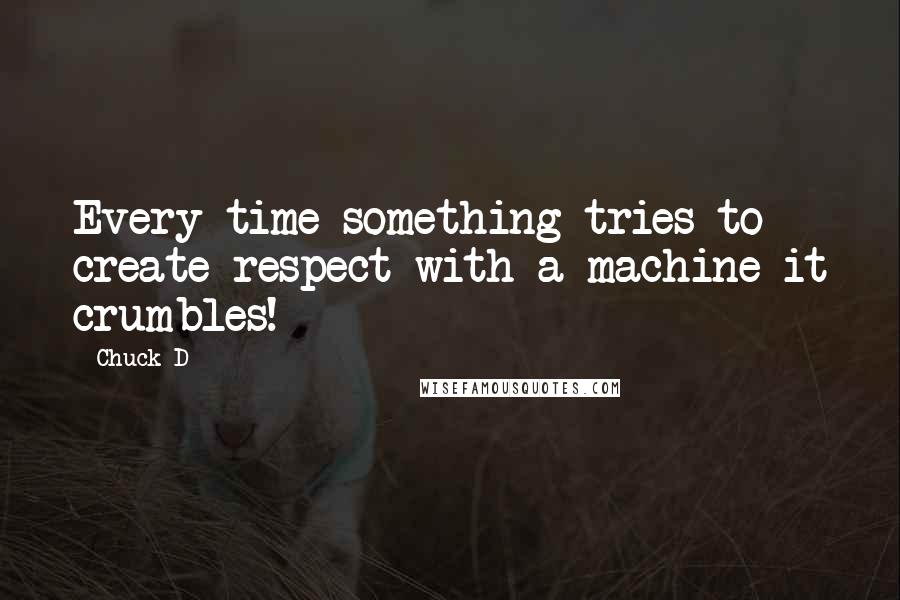 Chuck D Quotes: Every time something tries to create respect with a machine it crumbles!