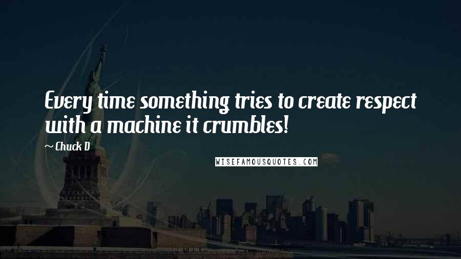 Chuck D Quotes: Every time something tries to create respect with a machine it crumbles!