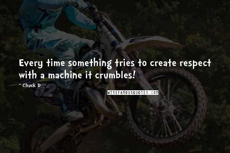Chuck D Quotes: Every time something tries to create respect with a machine it crumbles!