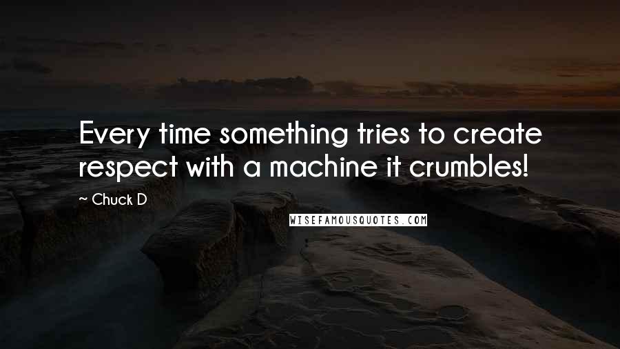 Chuck D Quotes: Every time something tries to create respect with a machine it crumbles!