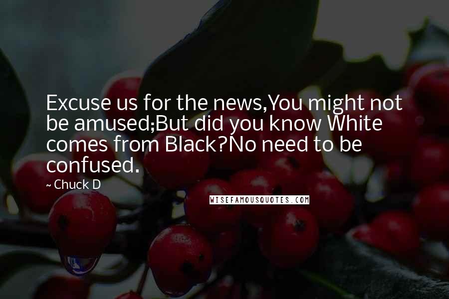 Chuck D Quotes: Excuse us for the news,You might not be amused;But did you know White comes from Black?No need to be confused.