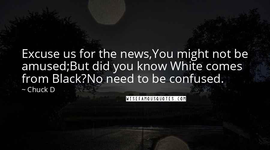 Chuck D Quotes: Excuse us for the news,You might not be amused;But did you know White comes from Black?No need to be confused.