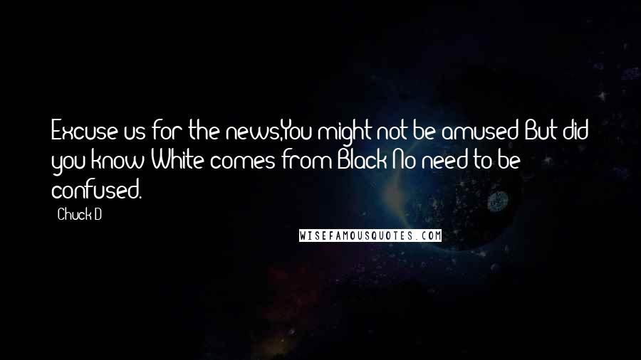 Chuck D Quotes: Excuse us for the news,You might not be amused;But did you know White comes from Black?No need to be confused.