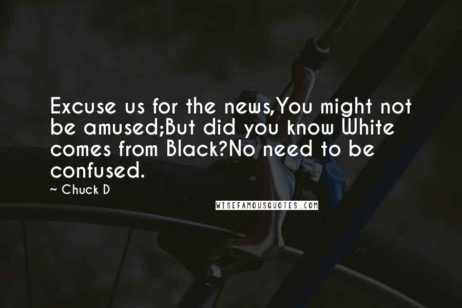 Chuck D Quotes: Excuse us for the news,You might not be amused;But did you know White comes from Black?No need to be confused.