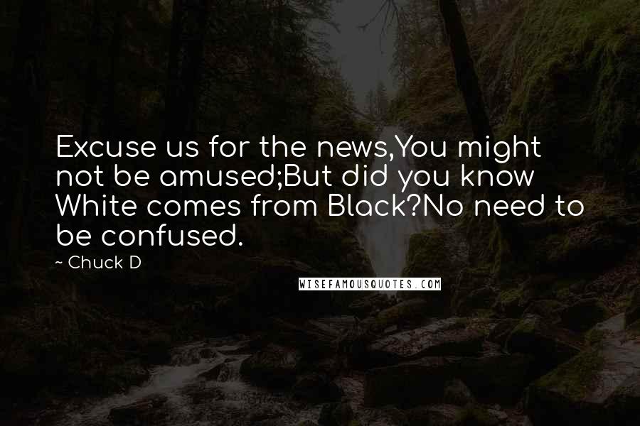 Chuck D Quotes: Excuse us for the news,You might not be amused;But did you know White comes from Black?No need to be confused.