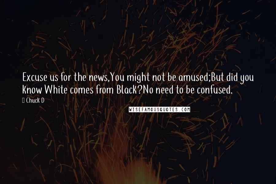 Chuck D Quotes: Excuse us for the news,You might not be amused;But did you know White comes from Black?No need to be confused.