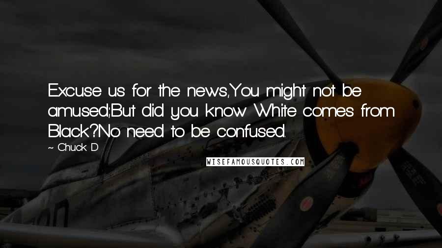 Chuck D Quotes: Excuse us for the news,You might not be amused;But did you know White comes from Black?No need to be confused.