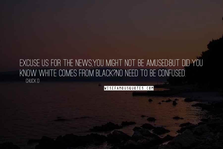 Chuck D Quotes: Excuse us for the news,You might not be amused;But did you know White comes from Black?No need to be confused.