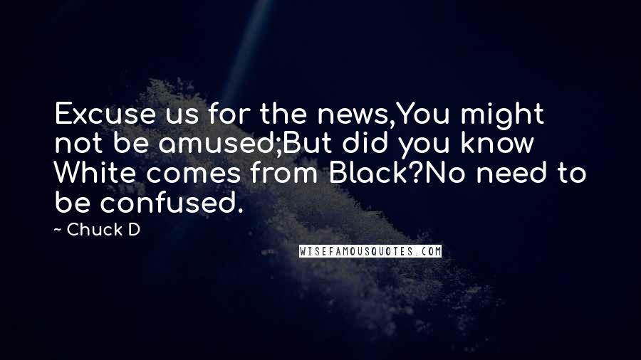 Chuck D Quotes: Excuse us for the news,You might not be amused;But did you know White comes from Black?No need to be confused.