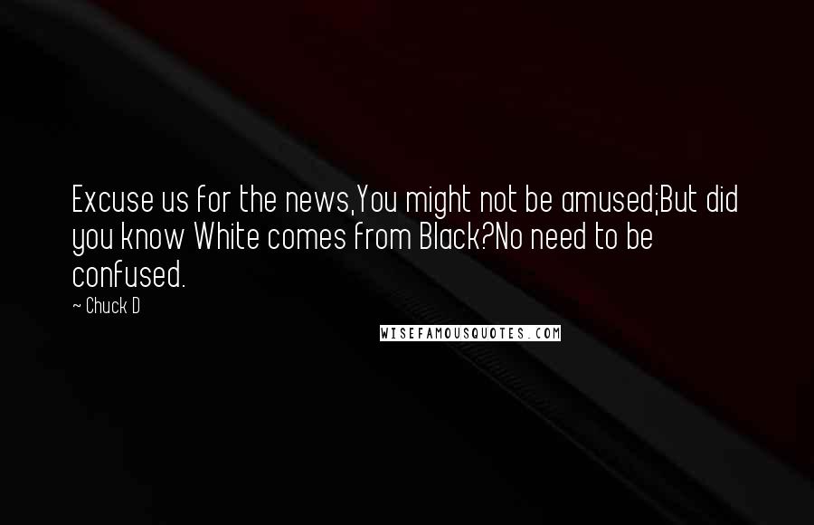 Chuck D Quotes: Excuse us for the news,You might not be amused;But did you know White comes from Black?No need to be confused.