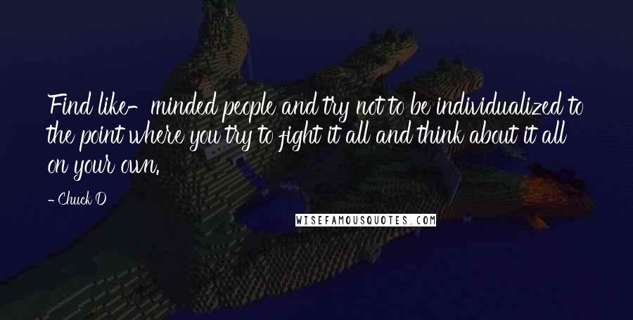 Chuck D Quotes: Find like-minded people and try not to be individualized to the point where you try to fight it all and think about it all on your own.