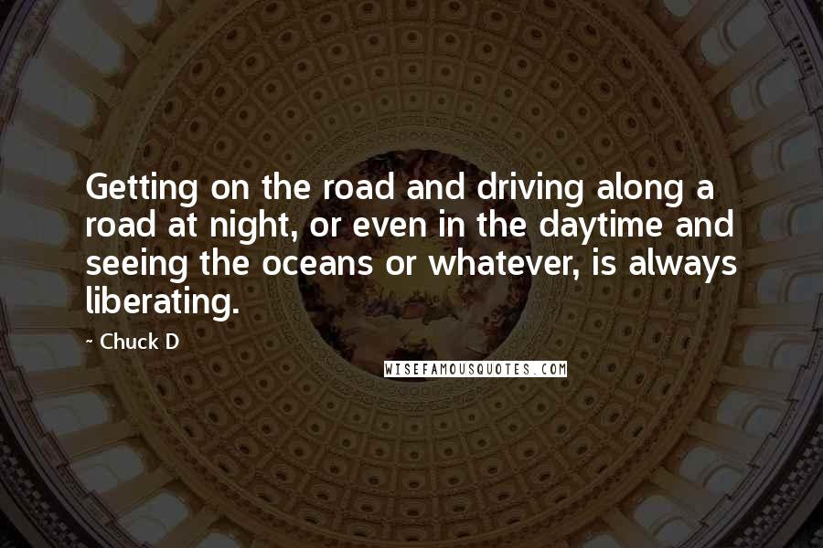 Chuck D Quotes: Getting on the road and driving along a road at night, or even in the daytime and seeing the oceans or whatever, is always liberating.