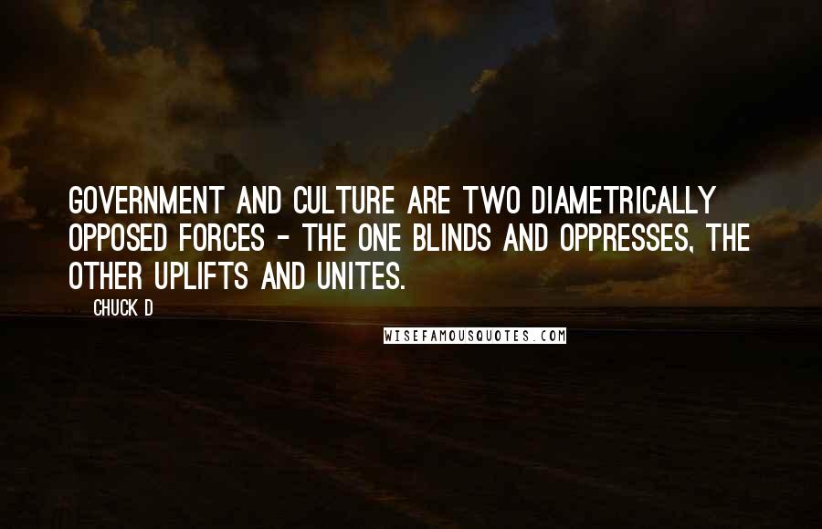 Chuck D Quotes: Government and culture are two diametrically opposed forces - the one blinds and oppresses, the other uplifts and unites.