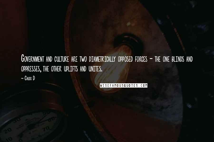 Chuck D Quotes: Government and culture are two diametrically opposed forces - the one blinds and oppresses, the other uplifts and unites.