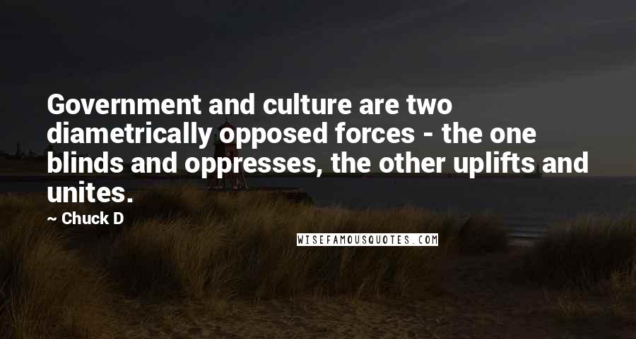 Chuck D Quotes: Government and culture are two diametrically opposed forces - the one blinds and oppresses, the other uplifts and unites.